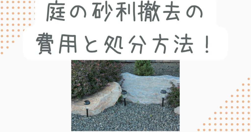 庭の砂利撤去の費用と処分方法！DIYの注意点も徹底解説
