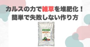カルスの力で雑草を堆肥化！簡単で失敗しない作り方