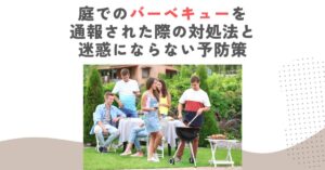庭でバーベキューを通報された際の対処法と迷惑にならない予防策