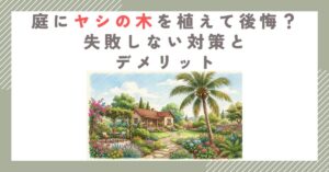 庭にヤシの木を植えて後悔？失敗しない対策とデメリット