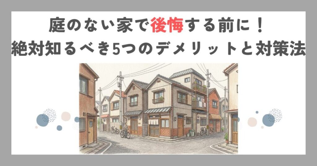 庭のない家で後悔する前に！絶対知るべき5つのデメリットと対策法