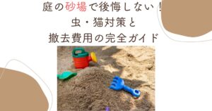 庭の砂場で後悔しない！虫・猫対策と撤去費用の完全ガイド