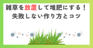 雑草を放置して堆肥にする！失敗しない作り方とコツ