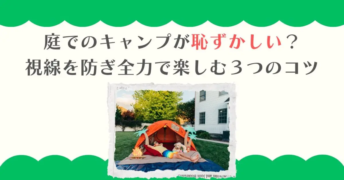 庭でのキャンプが恥ずかしい？視線を防ぎ全力で楽しむ３つのコツ