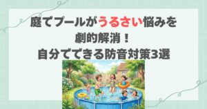 庭でプールがうるさい悩みを劇的解消！自分でできる防音対策3選