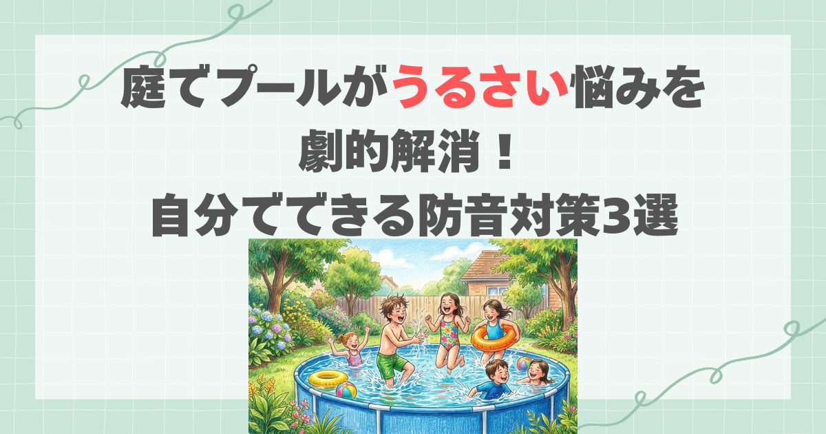 庭でプールがうるさい悩みを劇的解消！自分でできる防音対策3選