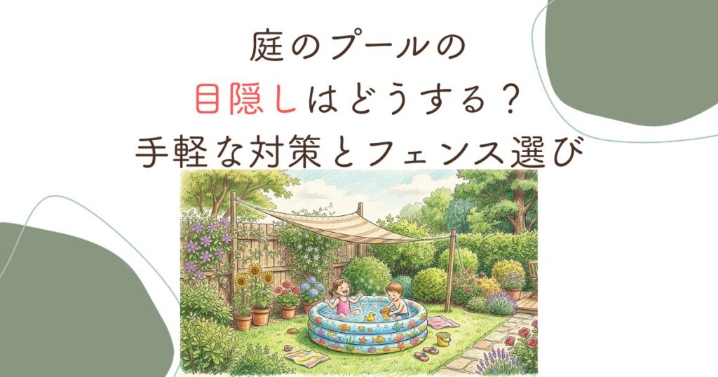 庭のプールの目隠しはどうする？手軽な対策とフェンス選び