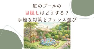 庭のプールの目隠しはどうする？手軽な対策とフェンス選び