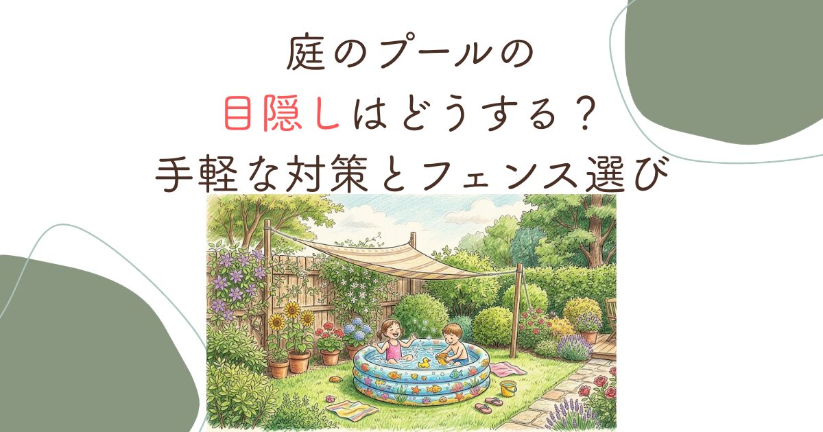 庭のプールの目隠しはどうする？手軽な対策とフェンス選び