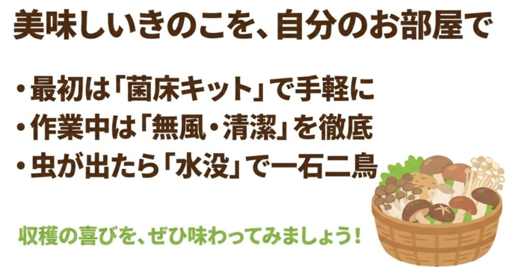 菌床キットで手軽に始め、作業中は無風や清潔を徹底し、虫が出たら水没させるというお部屋でのきのこ栽培の要点まとめ