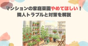 マンションの家庭菜園やめてほしい！隣人トラブルと対策を解説