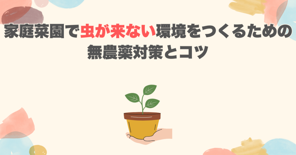 家庭菜園で虫が来ない環境をつくるための無農薬対策とコツ