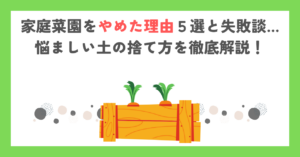 家庭菜園をやめた理由５選と失敗談…悩ましい土の捨て方を徹底解説！