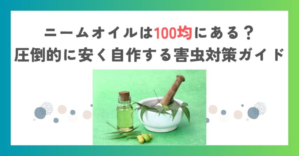 ニームオイルは100均にある？圧倒的に安く自作する害虫対策ガイド