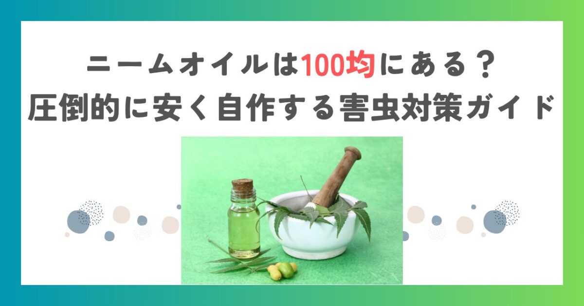 ニームオイルは100均にある？圧倒的に安く自作する害虫対策ガイド