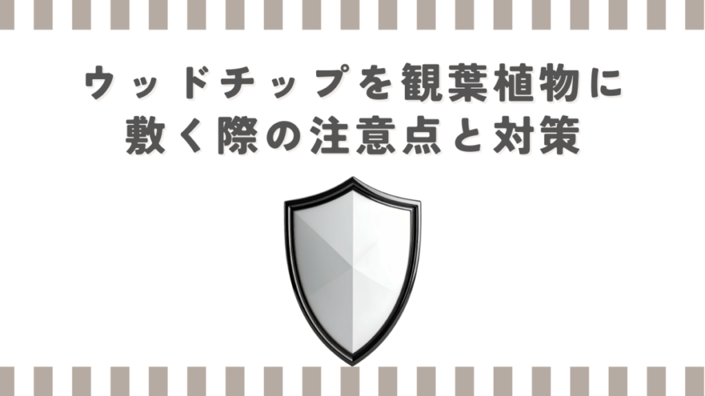 ウッドチップを観葉植物に敷く際の注意点と対策