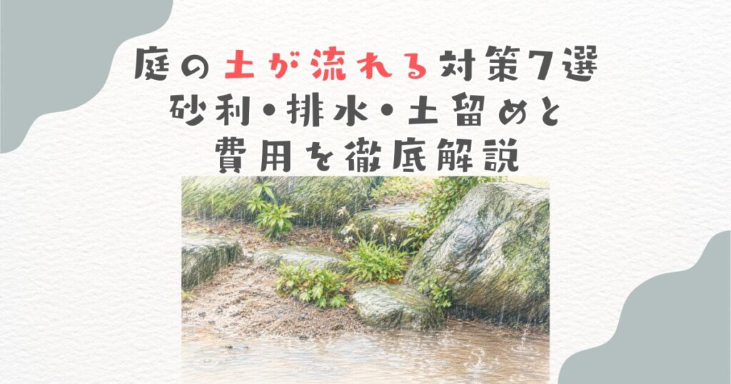 庭の土が流れる対策7選｜砂利・排水・土留めと費用を徹底解説