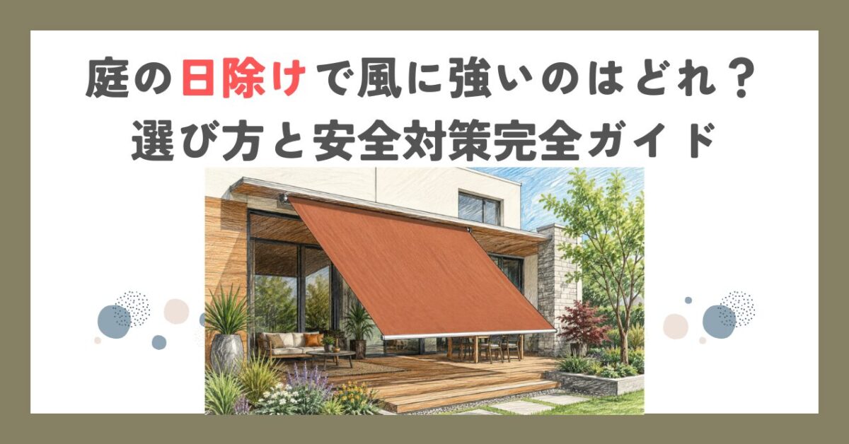 庭の日除けで風に強いのはどれ？選び方と安全対策完全ガイド