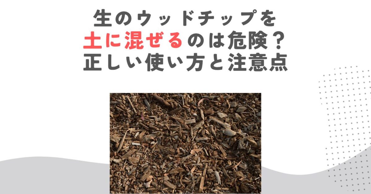 生のウッドチップを土に混ぜるのは危険？正しい使い方と注意点